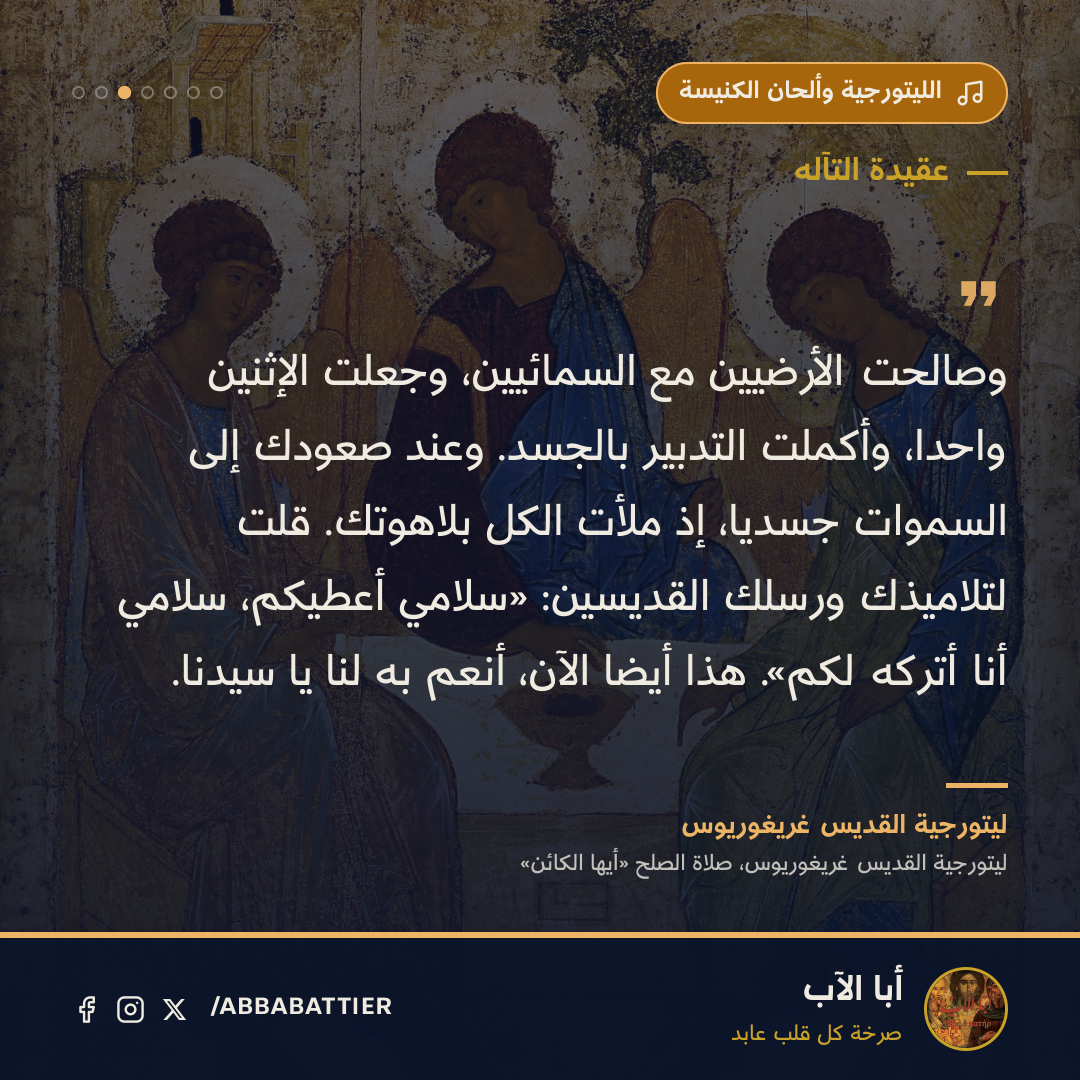 «وصالحت الأرضيين مع السمائيين، وجعلت الإثنين واحداً، وأكملت التدبير بالجسد. وعند صعودك إلى السموات جسدياً، إذ ملأت الكل بلاهوتك. قلت لتلاميذك ورسلك القديسين: «سلامي أعطيكم، سلامي أنا أتركه لكم». هذا أيضاً الآن، أنعم به لنا يا سيدنا.» — ليتورجية القديس غريغوريوس، ليتورجية القديس غريغوريوس، صلاة الصلح «أيها الكائن»