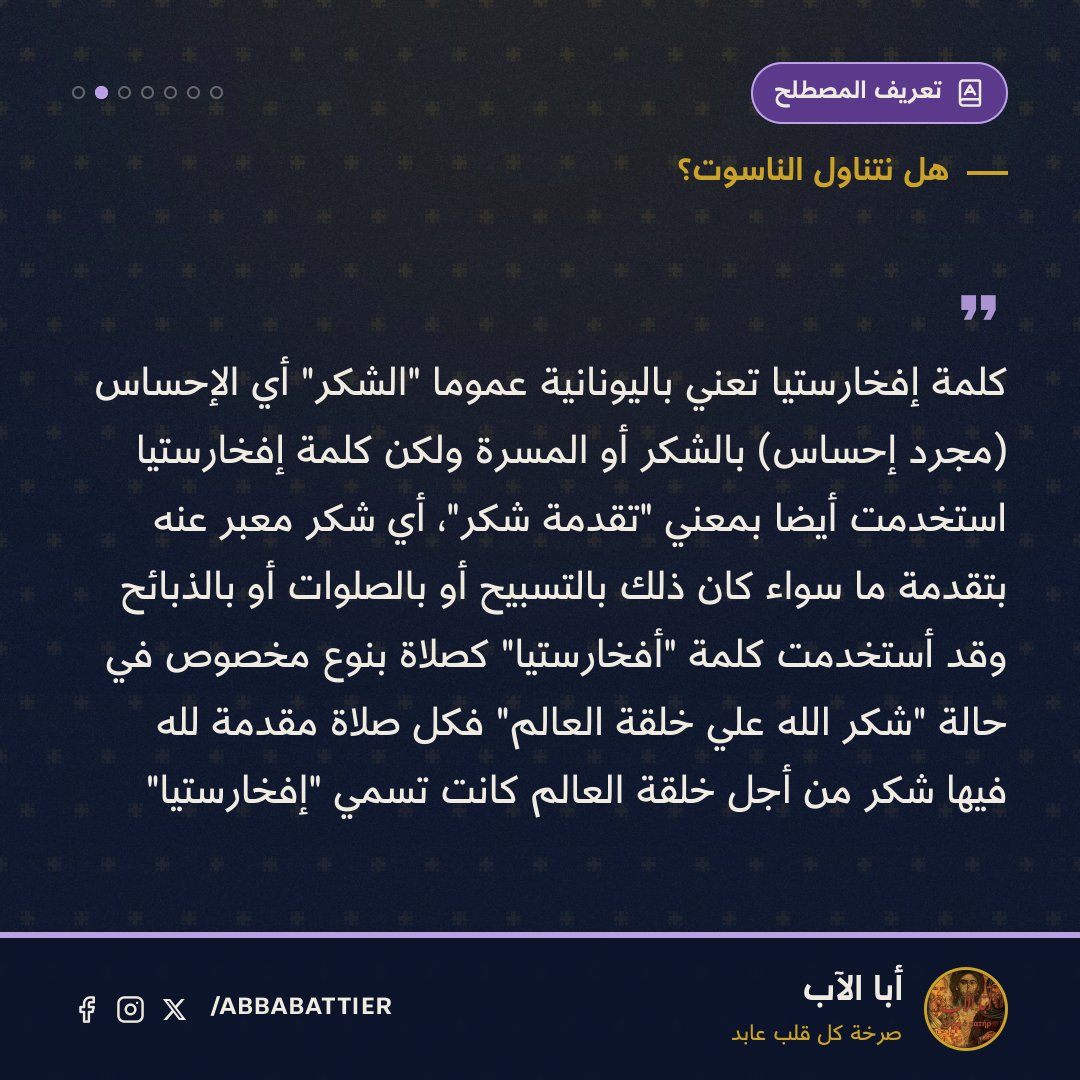 «كلمة إفخارستيا تعني باليونانية عموماً "الشكر" أي الإحساس (مجرد إحساس) بالشكر أو المسرة ولكن كلمة إفخارستيا استُخدمت أيضاً بمعني "تقدمة شكر"، أي شكر معبر عنه بتقدمةٍ ما سواء كان ذلك بالتسبيح أو بالصلوات أو بالذبائح وقد أستُخدمت كلمة "أفخارستيا" كصلاة بنوع مخصوص في حالة "شكر الله علي خلقة العالم" فكل صلاة مقدمة لله فيها شكر من أجل خلقة العالم كانت تسمي "إفخارستيا"» — 