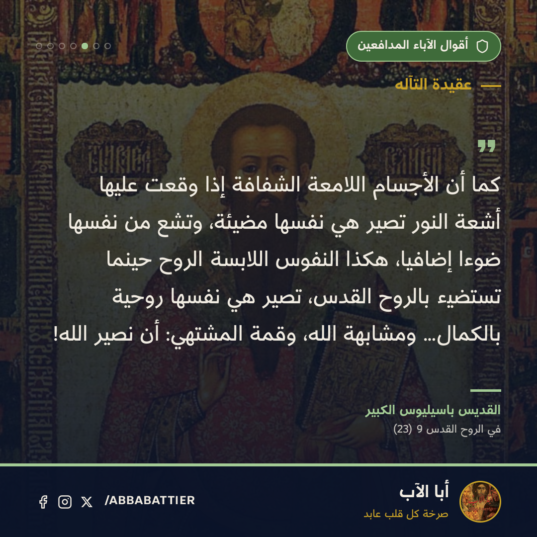 «كما أن الأجسام اللامعة الشفافة إذا وقعت عليها أشعة النور تصير هي نفسها مضيئة، وتشع من نفسها ضوءاً إضافياً، هكذا النفوس اللابسة الروح حينما تستضيء بالروح القدس، تصير هي نفسها روحية بالكمال… ومشابهة الله، وقمة المشتهي: أن نصير الله!» — القديس باسيليوس، في الروح القدس، 9 (23)