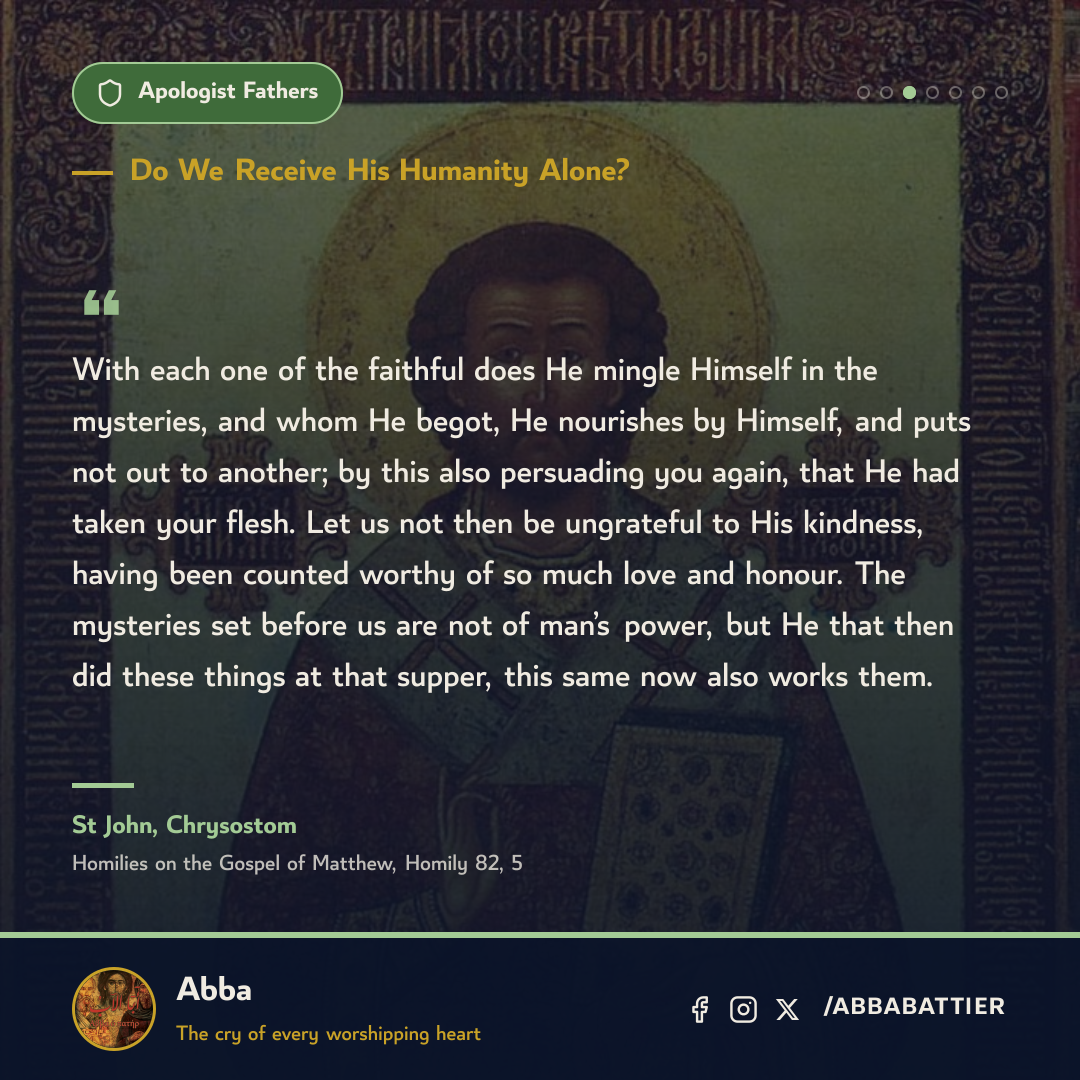 “With each one of the faithful does He mingle Himself in the mysteries, and whom He begot, He nourishes by Himself, and puts not out to another; by this also persuading you again, that He had taken your flesh. Let us not then be ungrateful to His kindness, having been counted worthy of so much love and honour. The mysteries set before us are not of man’s power, but He that then did these things at that supper, this same now also works them.” — St John, Chrysostom, Homilies on the Gospel of Matthew, Homily 82, 5