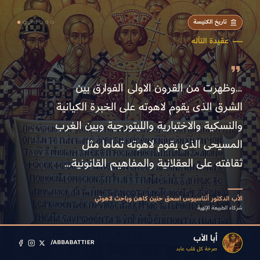 «…وظهرت من القرون الاولى الفوارق بين الشرق الذى يقوم لاهوته على الخبرة الكيانية والنسكية والاختبارية والليتورجية وبين الغرب المسيحى الذى يقوم لاهوته تماما مثل ثقافته على العقلانية والمفاهيم القانونية…» — الأب الدكتور أثناسيوس اسحق حنين كاهن وباحث لاهوتي، شركاء الطبيعة الإلهية