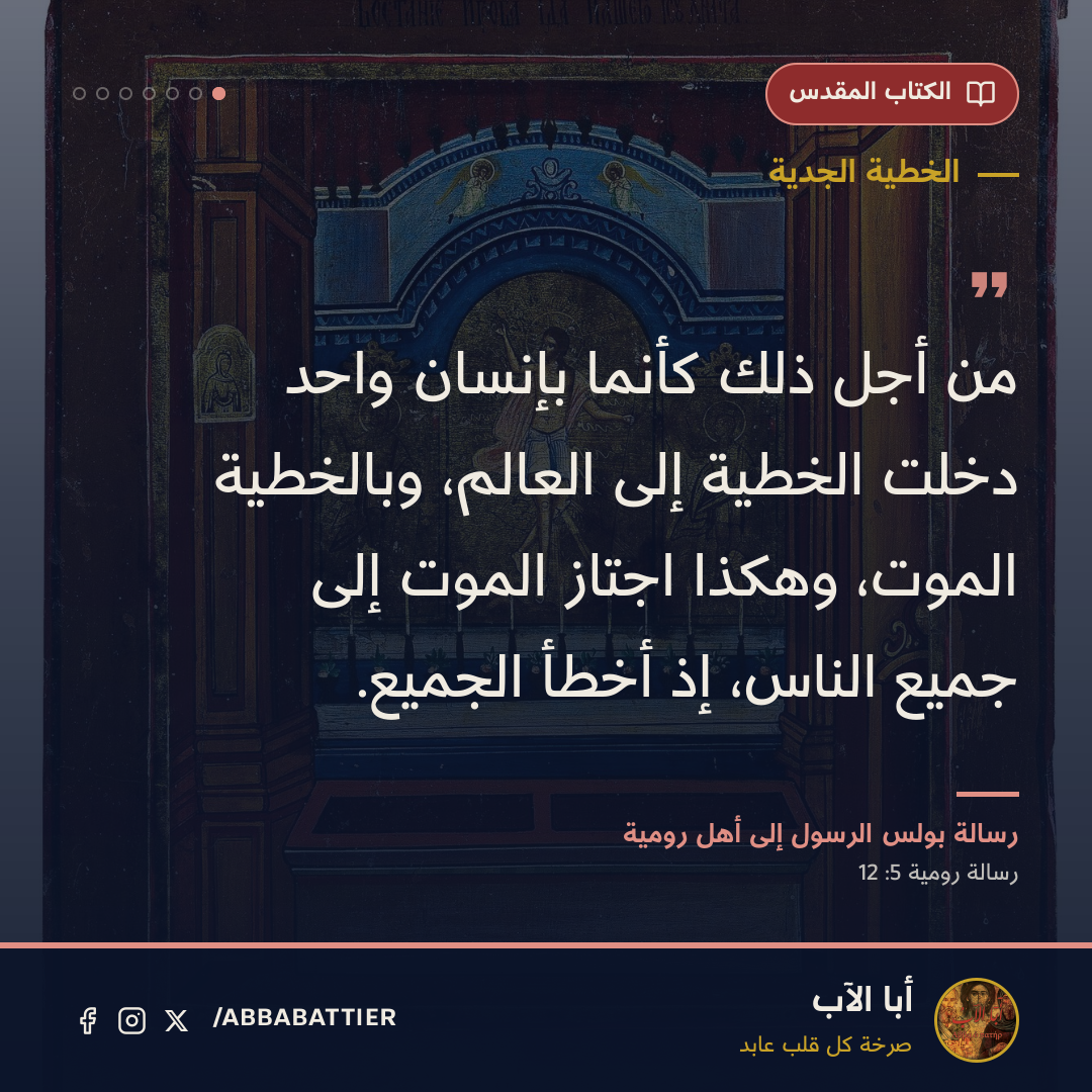 «من أجل ذلك كأنما بإنسان واحد دخلت الخطية إلى العالم، وبالخطية الموت، وهكذا اجتاز الموت إلى جميع الناس، إذ أخطأ الجميع.» — رسالة بولس الرسول إلى أهل رومية، رسالة رومية، 5: 12