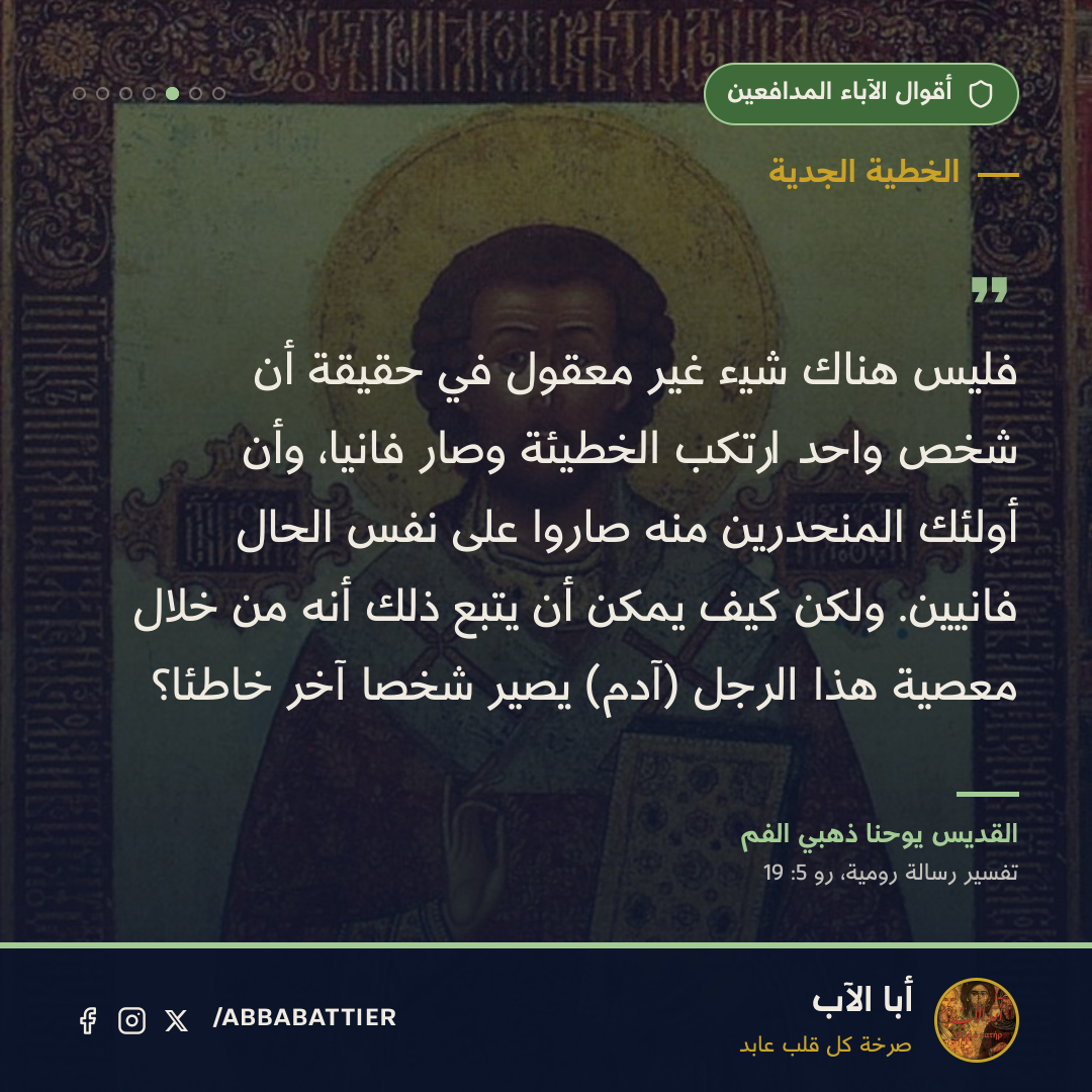«فليس هناك شيء غير معقول في حقيقة أن شخص واحد ارتكب الخطيئة وصار فانياً، وأن أولئك المنحدرين منه صاروا على نفس الحال فانيين. ولكن كيف يمكن أن يتبع ذلك أنه من خلال معصية هذا الرجل (آدم) يصير شخصًا آخر خاطئاً؟» — القديس يوحنا، تفسير رسالة رومية، رو 5: 19