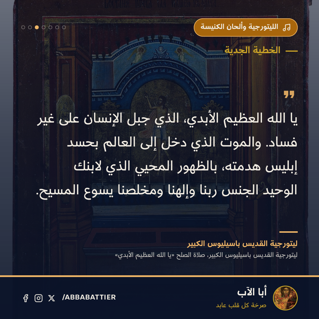«يا الله العظيم الأبدي، الذي جبل الإنسان على غير فساد. والموت الذي دخل إلى العالم بحسد إبليس هدمته، بالظهور المحيي الذي لابنك الوحيد الجنس ربنا وإلهنا ومخلصنا يسوع المسيح.» — ليتورجية القديس باسيليوس الكبير، ليتورجية القديس باسيليوس الكبير، صلاة الصلح «يا الله العظيم الأبدي»