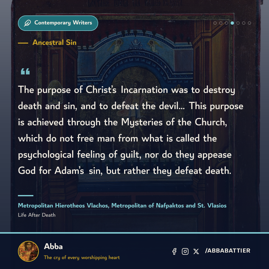 The purpose of Christ’s Incarnation was to destroy death and sin, and to defeat the devil… This purpose is achieved through the Mysteries of the Church, which do not free man from what is called the psychological feeling of guilt, nor do they appease God for Adam’s sin, but rather they defeat death.