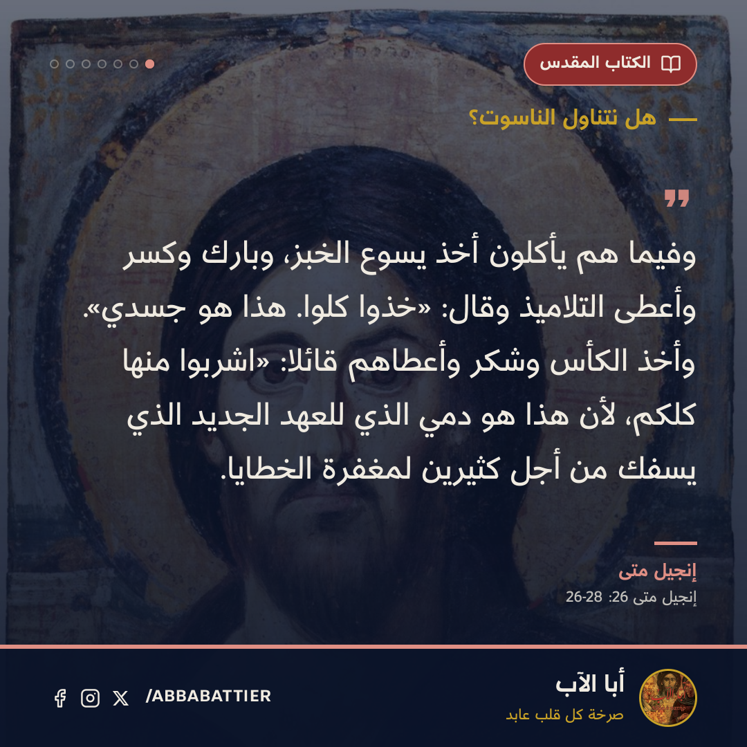 «وفيما هم يأكلون أخذ يسوع الخبز، وبارك وكسر وأعطى التلاميذ وقال: «خذوا كلوا. هذا هو جسدي». وأخذ الكأس وشكر وأعطاهم قائلا: «اشربوا منها كلكم، لأن هذا هو دمي الذي للعهد الجديد الذي يسفك من أجل كثيرين لمغفرة الخطايا.» — إنجيل متى، إنجيل متى، 26: 26-28